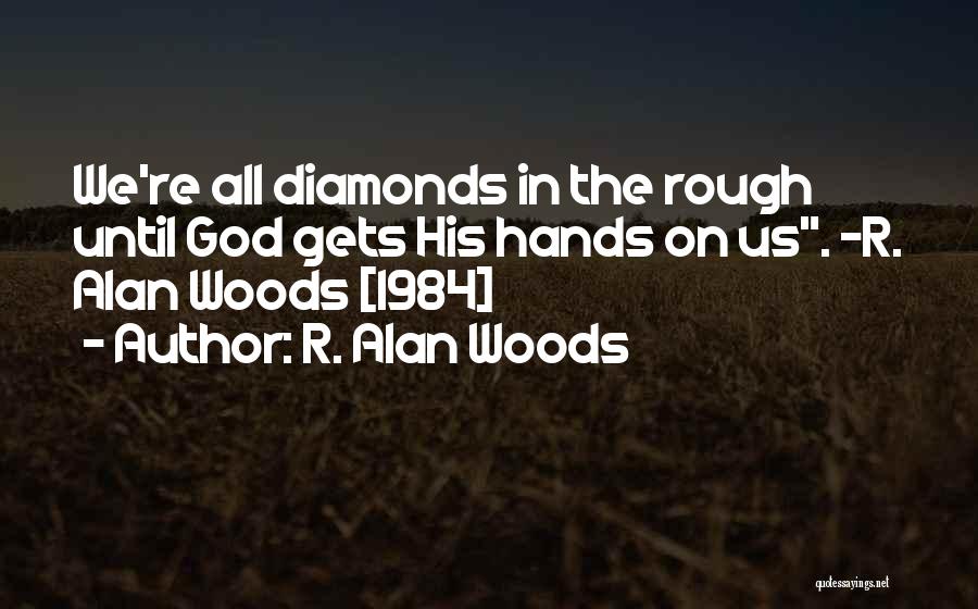 R. Alan Woods Quotes: We're All Diamonds In The Rough Until God Gets His Hands On Us. ~r. Alan Woods [1984]