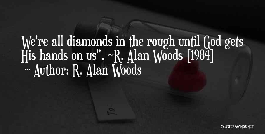 R. Alan Woods Quotes: We're All Diamonds In The Rough Until God Gets His Hands On Us. ~r. Alan Woods [1984]