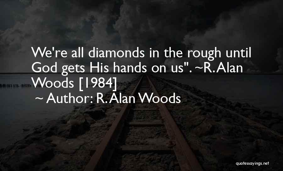 R. Alan Woods Quotes: We're All Diamonds In The Rough Until God Gets His Hands On Us. ~r. Alan Woods [1984]