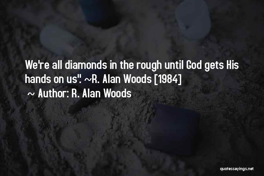 R. Alan Woods Quotes: We're All Diamonds In The Rough Until God Gets His Hands On Us. ~r. Alan Woods [1984]