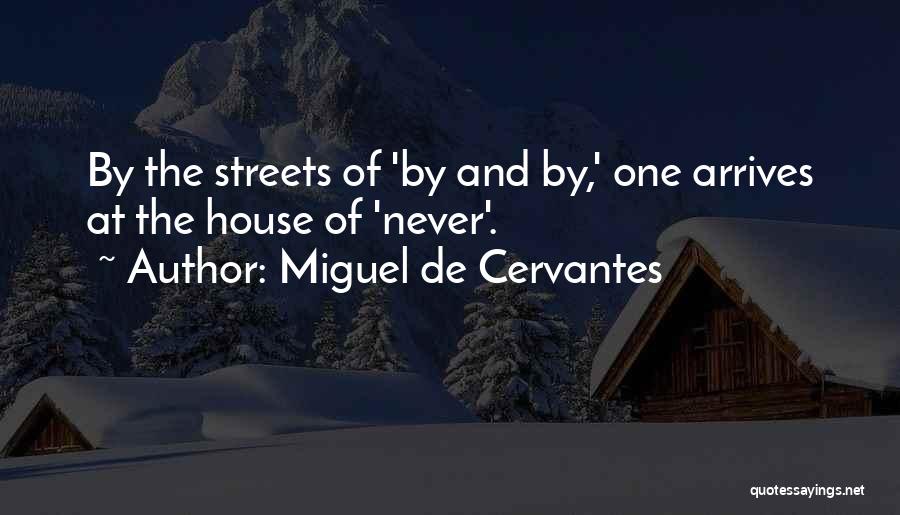 Miguel De Cervantes Quotes: By The Streets Of 'by And By,' One Arrives At The House Of 'never'.