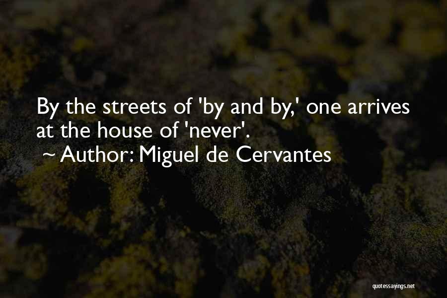 Miguel De Cervantes Quotes: By The Streets Of 'by And By,' One Arrives At The House Of 'never'.