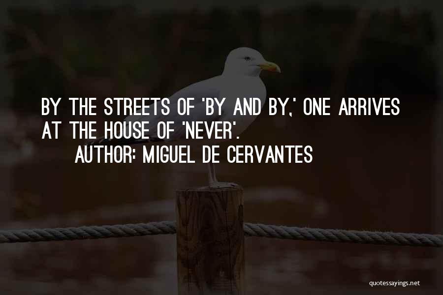 Miguel De Cervantes Quotes: By The Streets Of 'by And By,' One Arrives At The House Of 'never'.