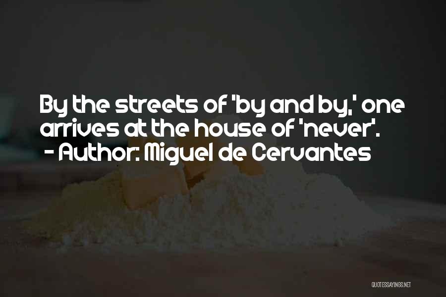 Miguel De Cervantes Quotes: By The Streets Of 'by And By,' One Arrives At The House Of 'never'.