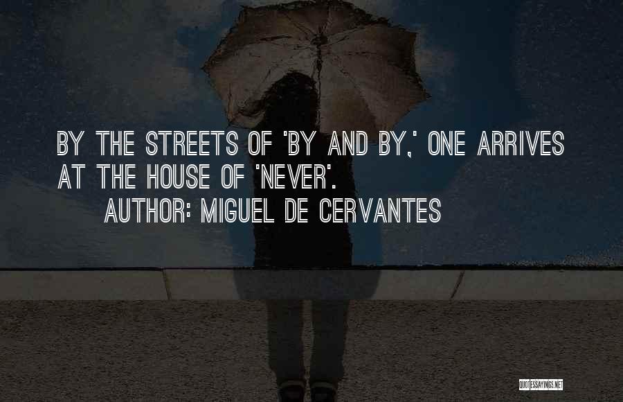 Miguel De Cervantes Quotes: By The Streets Of 'by And By,' One Arrives At The House Of 'never'.