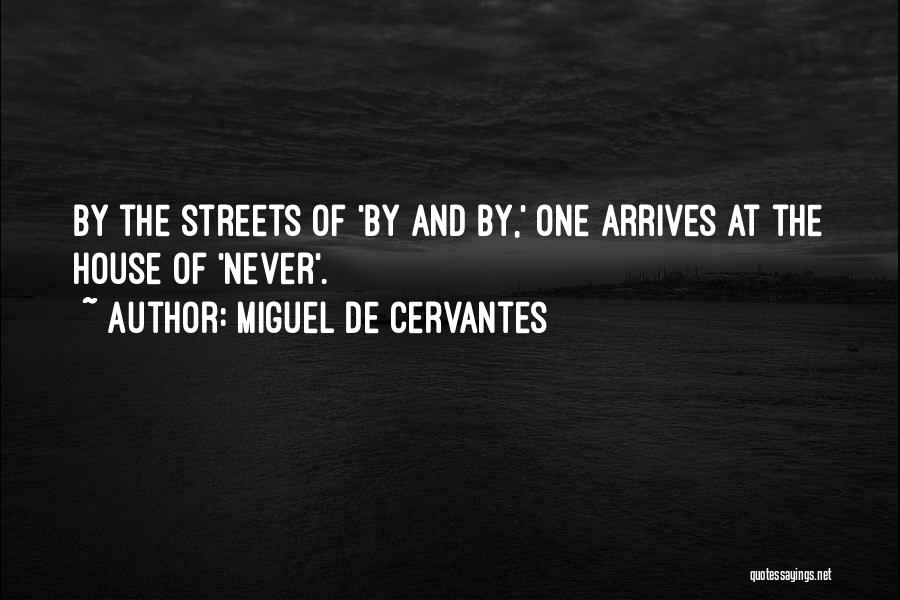 Miguel De Cervantes Quotes: By The Streets Of 'by And By,' One Arrives At The House Of 'never'.