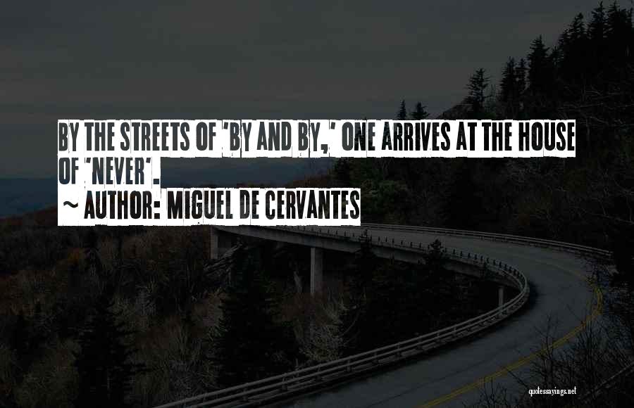 Miguel De Cervantes Quotes: By The Streets Of 'by And By,' One Arrives At The House Of 'never'.
