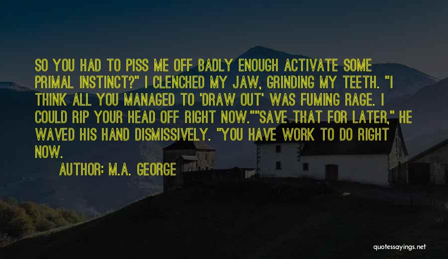 M.A. George Quotes: So You Had To Piss Me Off Badly Enough Activate Some Primal Instinct? I Clenched My Jaw, Grinding My Teeth.