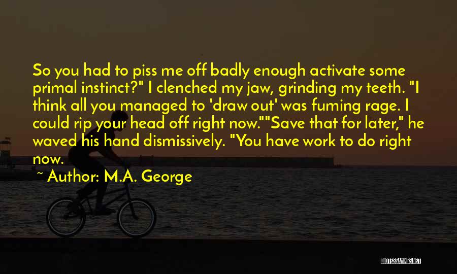 M.A. George Quotes: So You Had To Piss Me Off Badly Enough Activate Some Primal Instinct? I Clenched My Jaw, Grinding My Teeth.