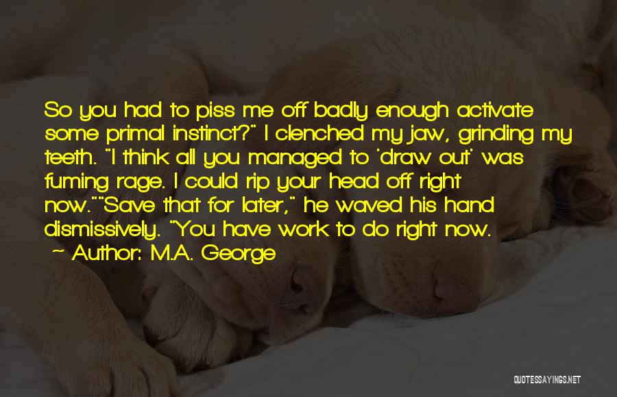 M.A. George Quotes: So You Had To Piss Me Off Badly Enough Activate Some Primal Instinct? I Clenched My Jaw, Grinding My Teeth.