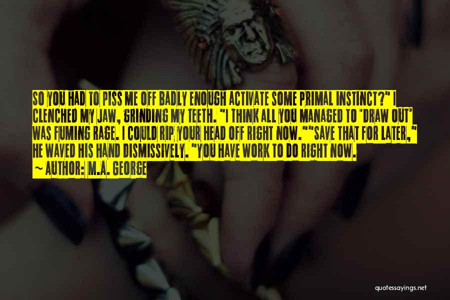 M.A. George Quotes: So You Had To Piss Me Off Badly Enough Activate Some Primal Instinct? I Clenched My Jaw, Grinding My Teeth.