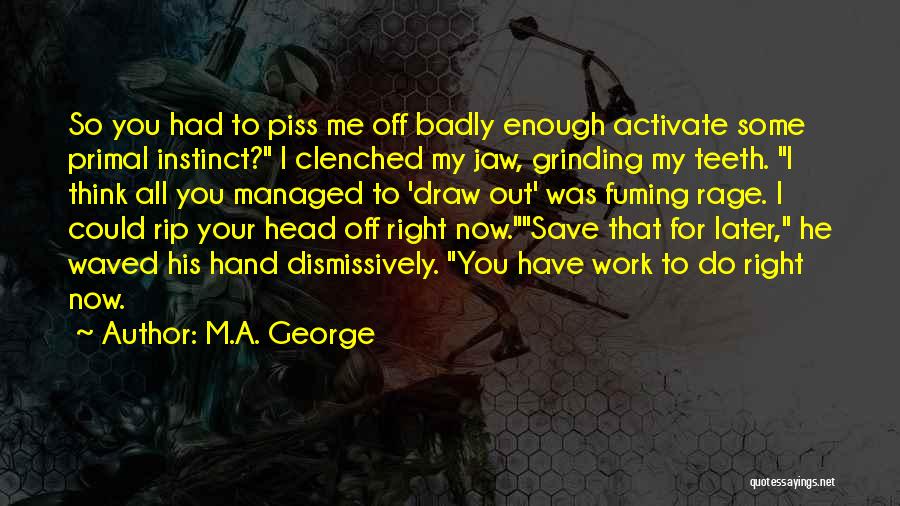 M.A. George Quotes: So You Had To Piss Me Off Badly Enough Activate Some Primal Instinct? I Clenched My Jaw, Grinding My Teeth.