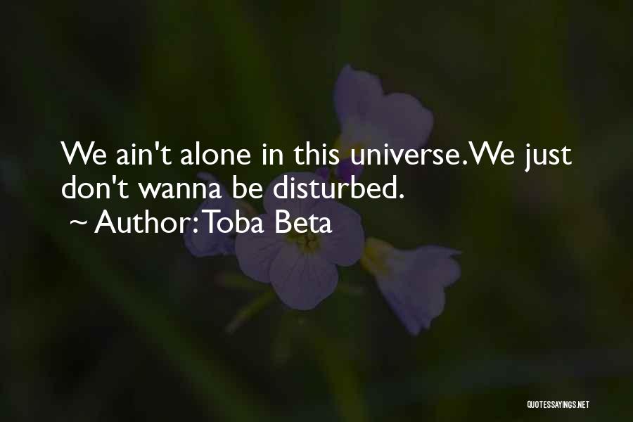 Toba Beta Quotes: We Ain't Alone In This Universe.we Just Don't Wanna Be Disturbed.