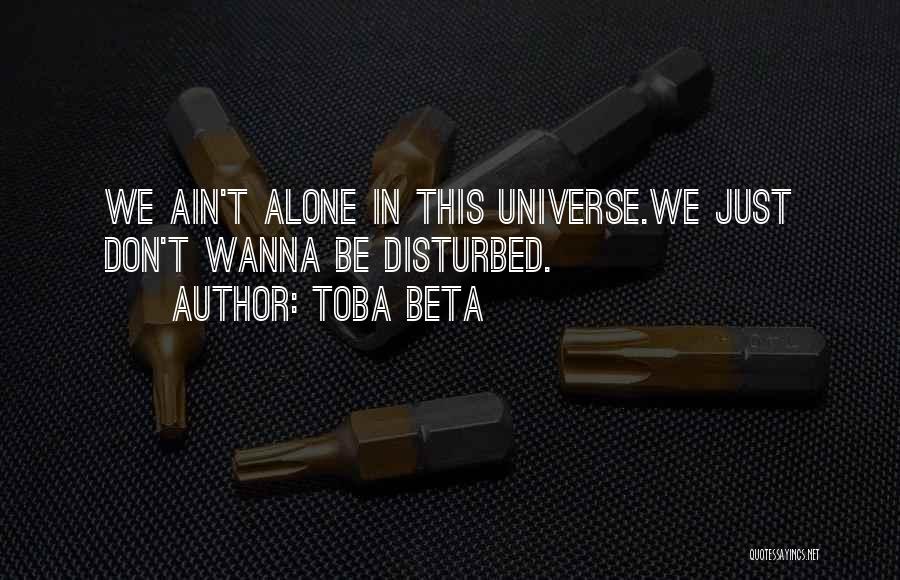 Toba Beta Quotes: We Ain't Alone In This Universe.we Just Don't Wanna Be Disturbed.