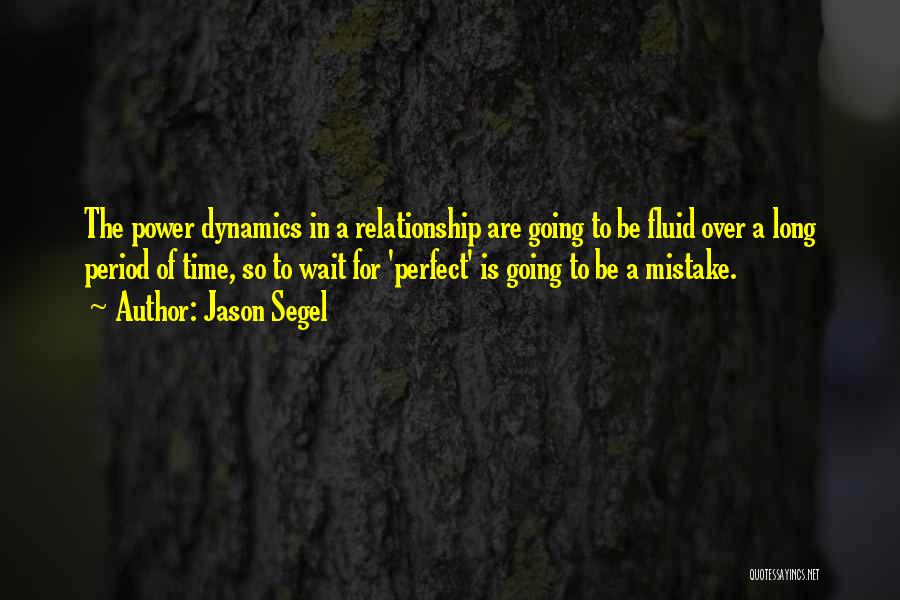 Jason Segel Quotes: The Power Dynamics In A Relationship Are Going To Be Fluid Over A Long Period Of Time, So To Wait