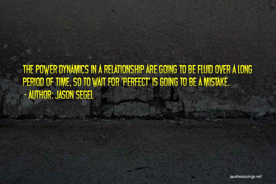 Jason Segel Quotes: The Power Dynamics In A Relationship Are Going To Be Fluid Over A Long Period Of Time, So To Wait