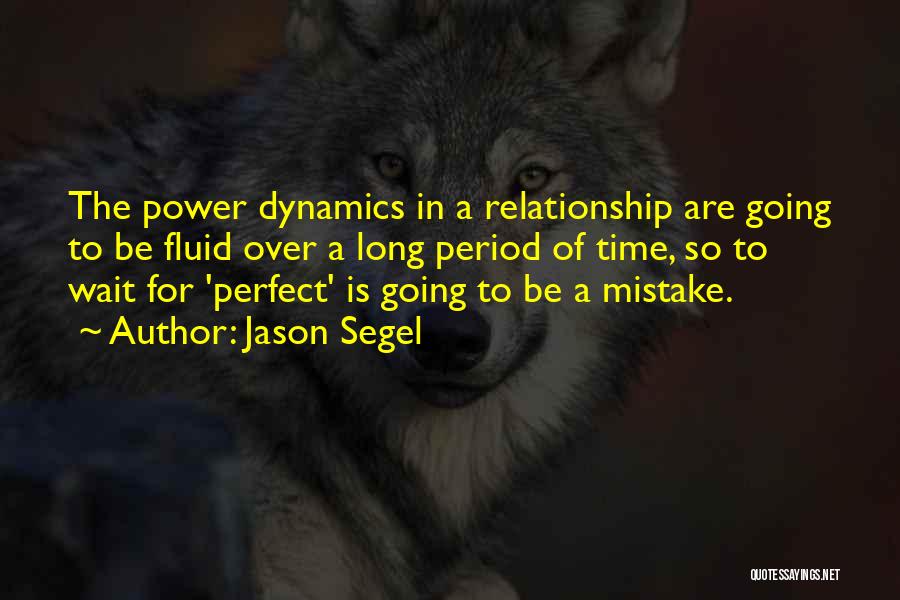 Jason Segel Quotes: The Power Dynamics In A Relationship Are Going To Be Fluid Over A Long Period Of Time, So To Wait