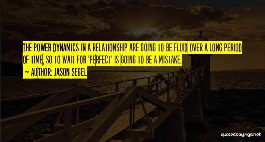 Jason Segel Quotes: The Power Dynamics In A Relationship Are Going To Be Fluid Over A Long Period Of Time, So To Wait