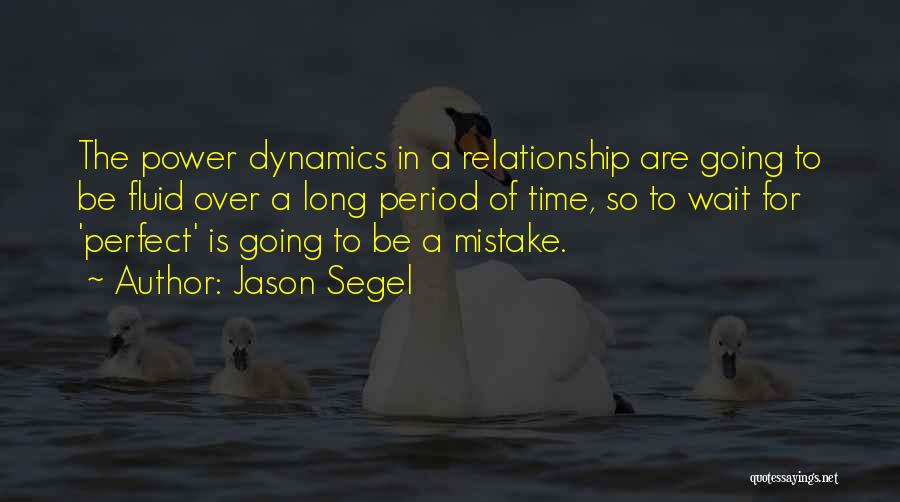 Jason Segel Quotes: The Power Dynamics In A Relationship Are Going To Be Fluid Over A Long Period Of Time, So To Wait