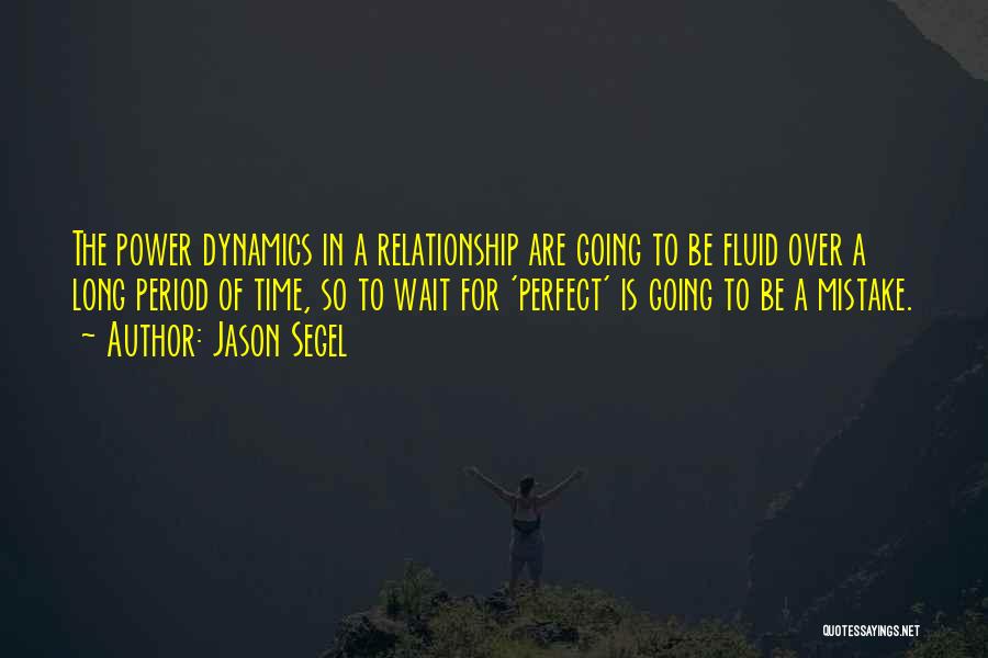 Jason Segel Quotes: The Power Dynamics In A Relationship Are Going To Be Fluid Over A Long Period Of Time, So To Wait