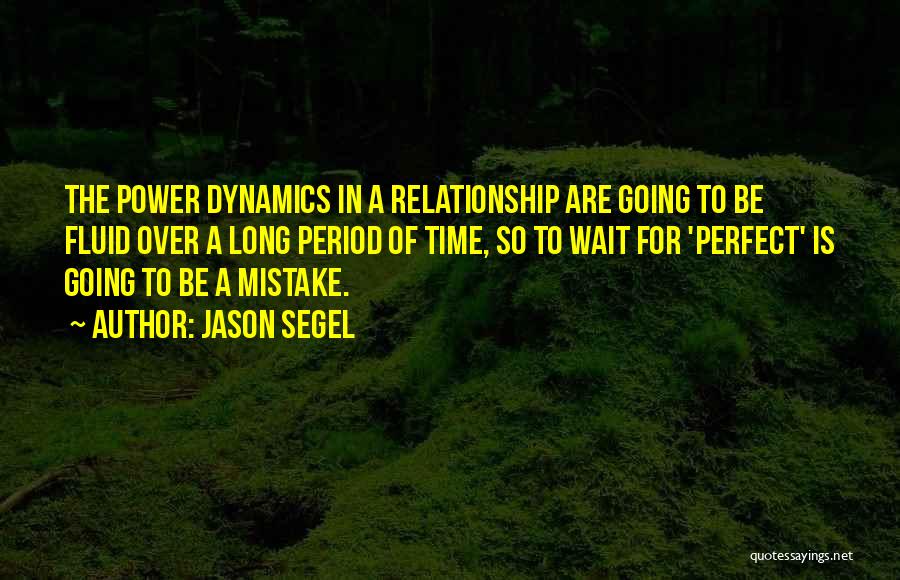 Jason Segel Quotes: The Power Dynamics In A Relationship Are Going To Be Fluid Over A Long Period Of Time, So To Wait