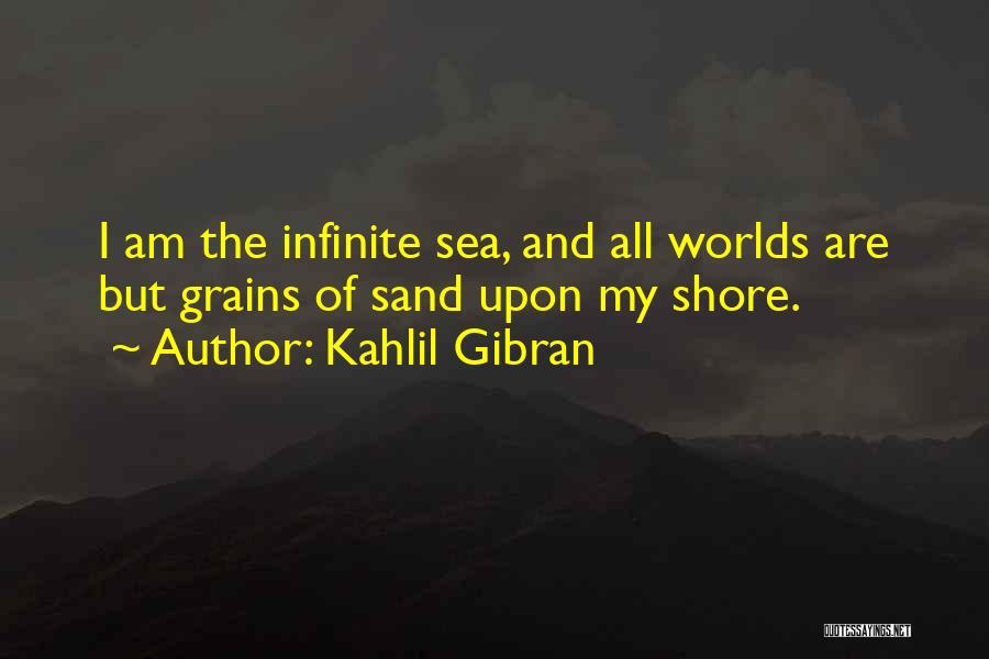 Kahlil Gibran Quotes: I Am The Infinite Sea, And All Worlds Are But Grains Of Sand Upon My Shore.