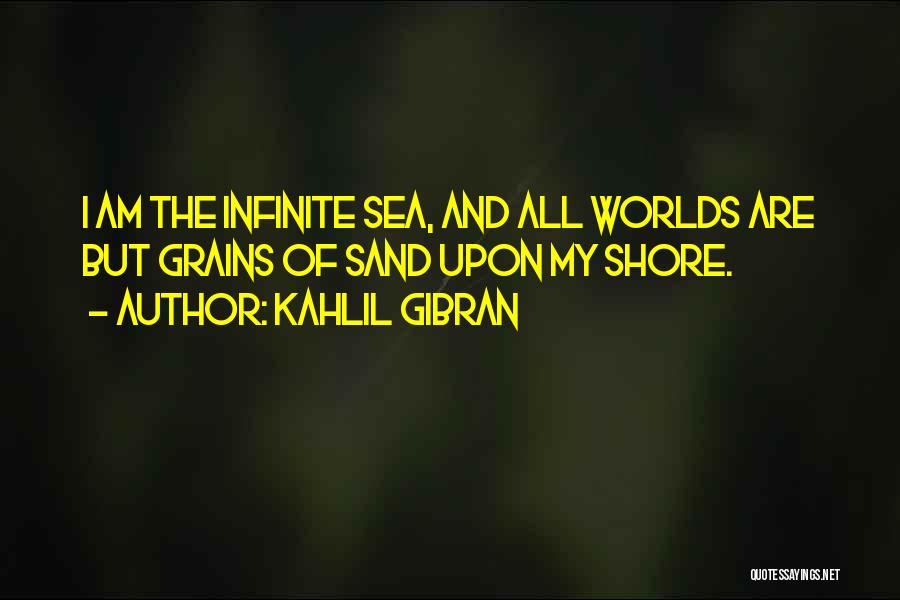 Kahlil Gibran Quotes: I Am The Infinite Sea, And All Worlds Are But Grains Of Sand Upon My Shore.