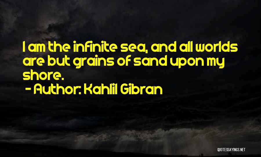 Kahlil Gibran Quotes: I Am The Infinite Sea, And All Worlds Are But Grains Of Sand Upon My Shore.