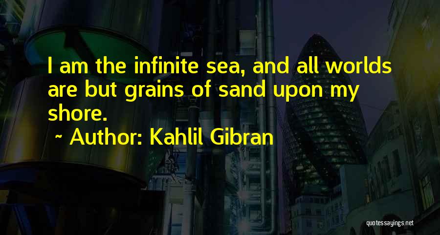 Kahlil Gibran Quotes: I Am The Infinite Sea, And All Worlds Are But Grains Of Sand Upon My Shore.