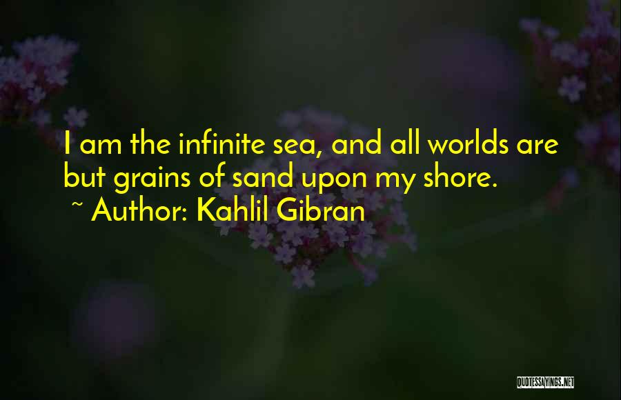 Kahlil Gibran Quotes: I Am The Infinite Sea, And All Worlds Are But Grains Of Sand Upon My Shore.