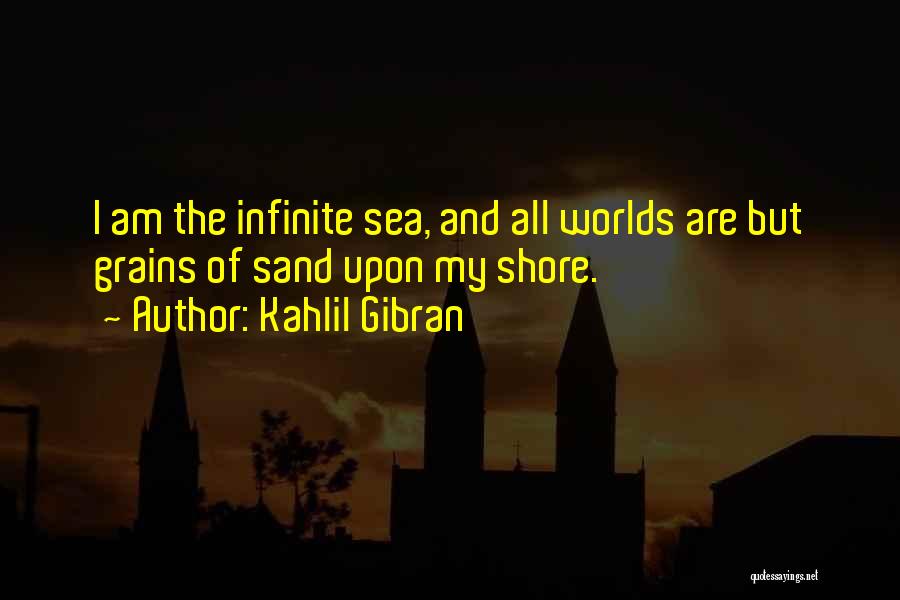 Kahlil Gibran Quotes: I Am The Infinite Sea, And All Worlds Are But Grains Of Sand Upon My Shore.