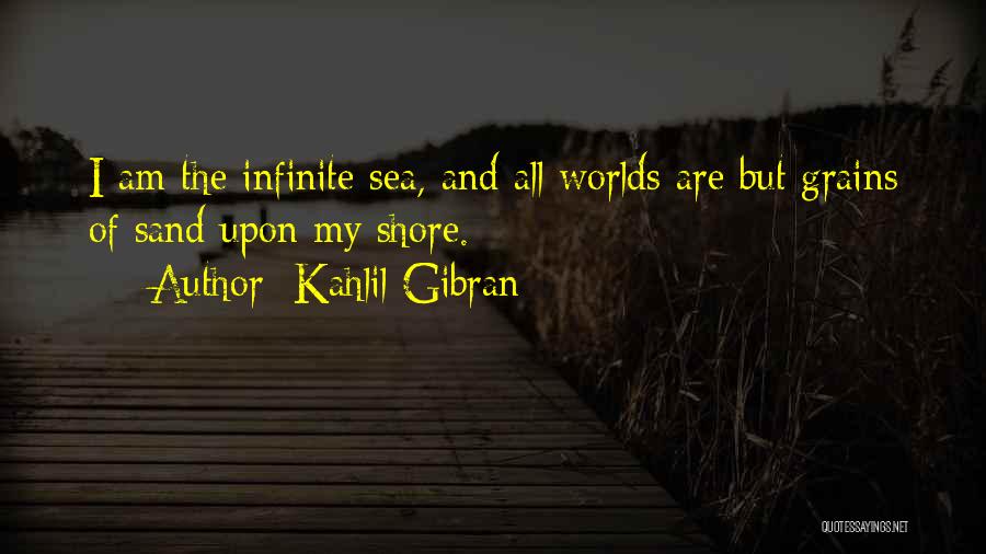 Kahlil Gibran Quotes: I Am The Infinite Sea, And All Worlds Are But Grains Of Sand Upon My Shore.
