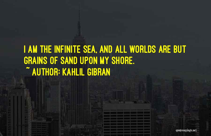 Kahlil Gibran Quotes: I Am The Infinite Sea, And All Worlds Are But Grains Of Sand Upon My Shore.