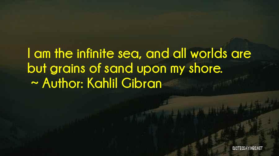 Kahlil Gibran Quotes: I Am The Infinite Sea, And All Worlds Are But Grains Of Sand Upon My Shore.