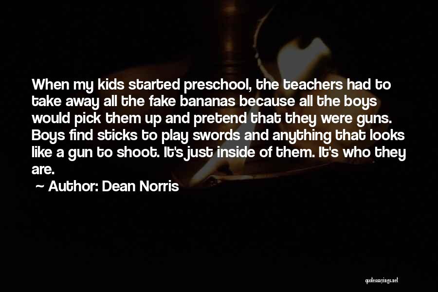 Dean Norris Quotes: When My Kids Started Preschool, The Teachers Had To Take Away All The Fake Bananas Because All The Boys Would