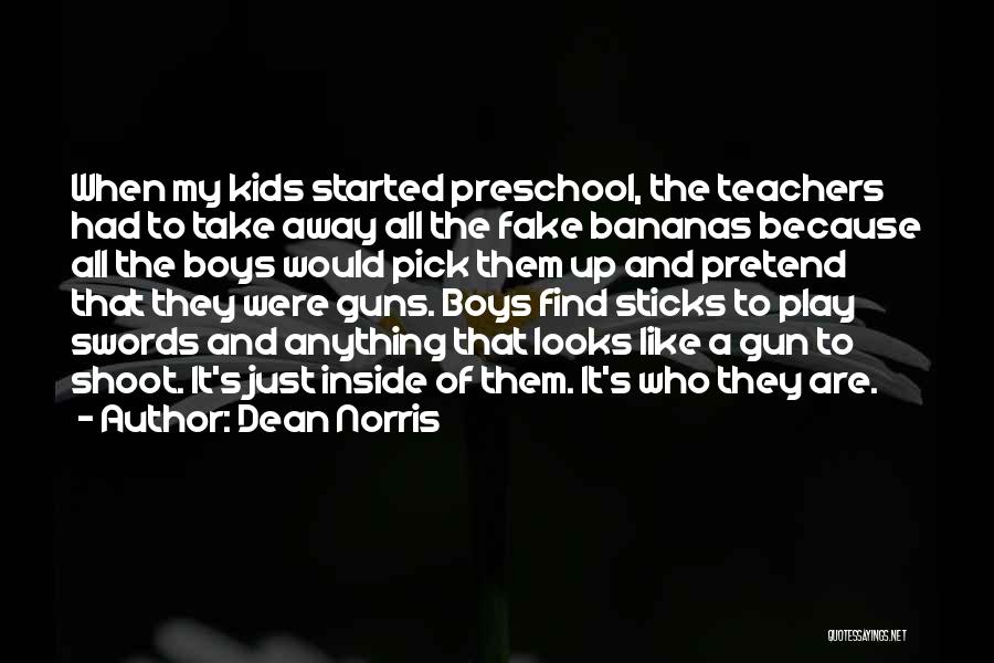 Dean Norris Quotes: When My Kids Started Preschool, The Teachers Had To Take Away All The Fake Bananas Because All The Boys Would