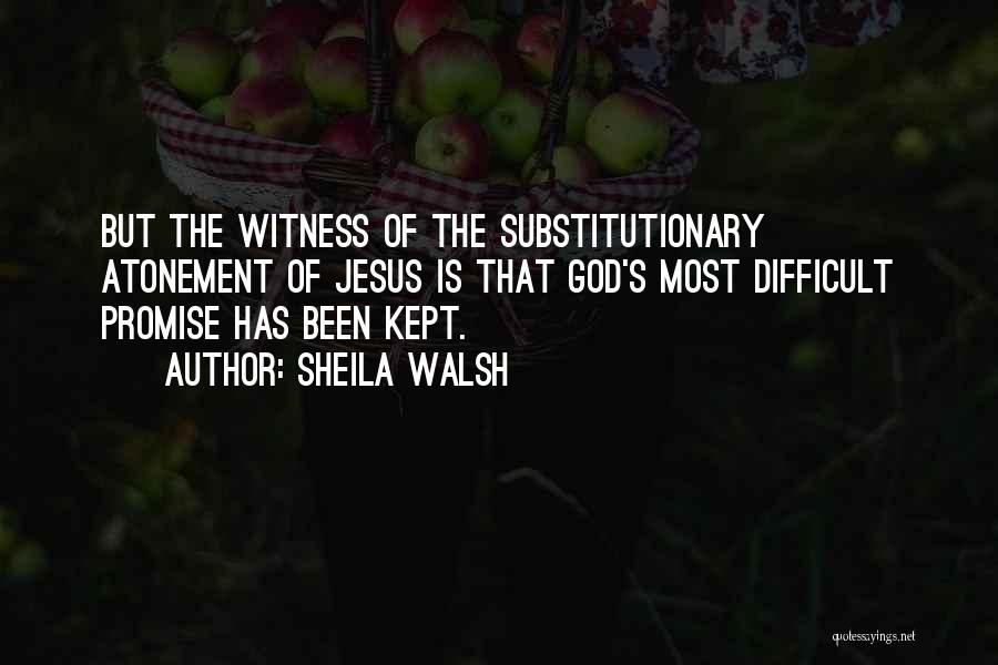 Sheila Walsh Quotes: But The Witness Of The Substitutionary Atonement Of Jesus Is That God's Most Difficult Promise Has Been Kept.