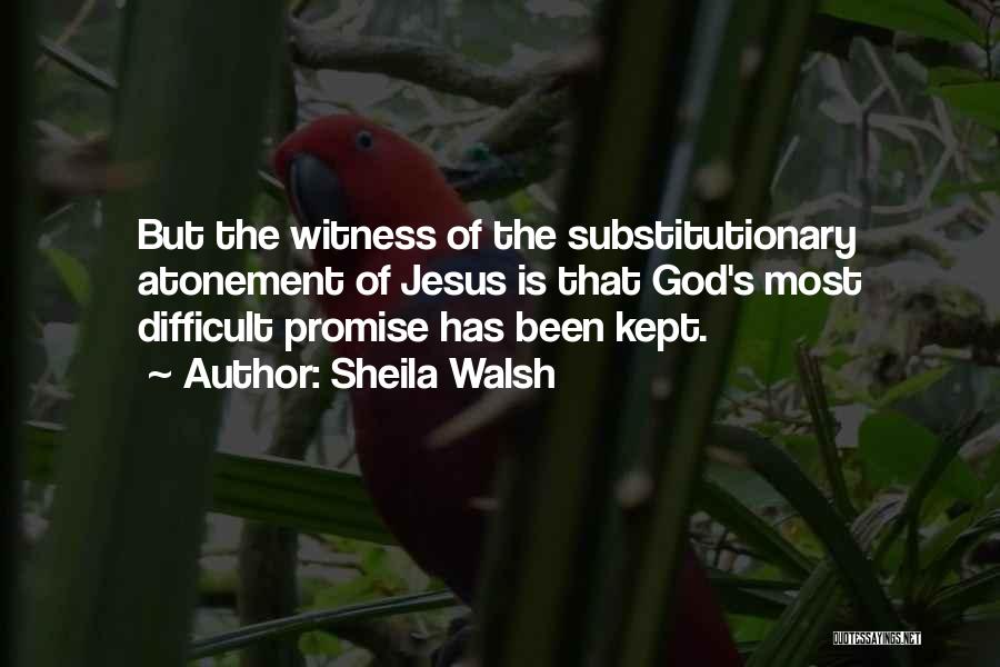 Sheila Walsh Quotes: But The Witness Of The Substitutionary Atonement Of Jesus Is That God's Most Difficult Promise Has Been Kept.