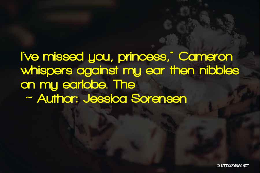 Jessica Sorensen Quotes: I've Missed You, Princess, Cameron Whispers Against My Ear Then Nibbles On My Earlobe. The