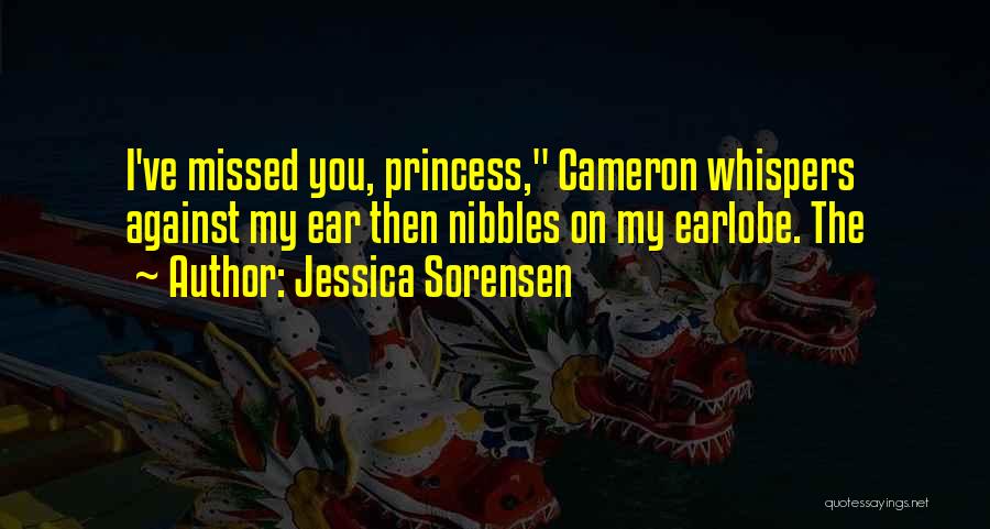 Jessica Sorensen Quotes: I've Missed You, Princess, Cameron Whispers Against My Ear Then Nibbles On My Earlobe. The