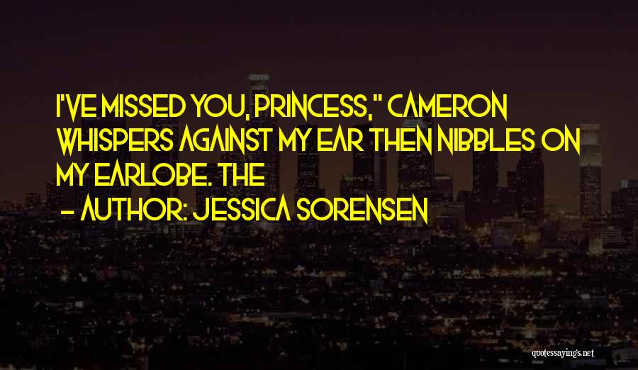 Jessica Sorensen Quotes: I've Missed You, Princess, Cameron Whispers Against My Ear Then Nibbles On My Earlobe. The