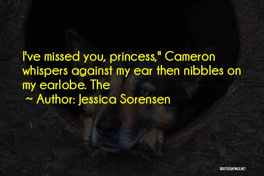 Jessica Sorensen Quotes: I've Missed You, Princess, Cameron Whispers Against My Ear Then Nibbles On My Earlobe. The