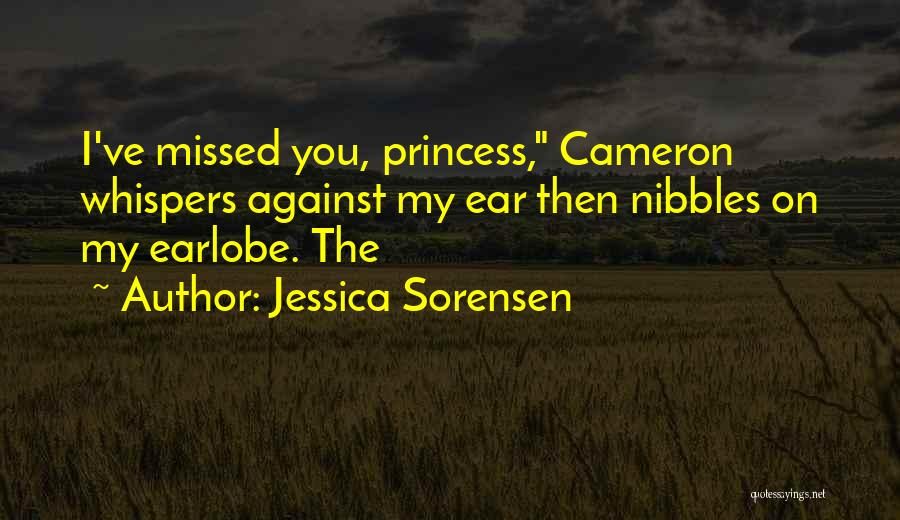 Jessica Sorensen Quotes: I've Missed You, Princess, Cameron Whispers Against My Ear Then Nibbles On My Earlobe. The
