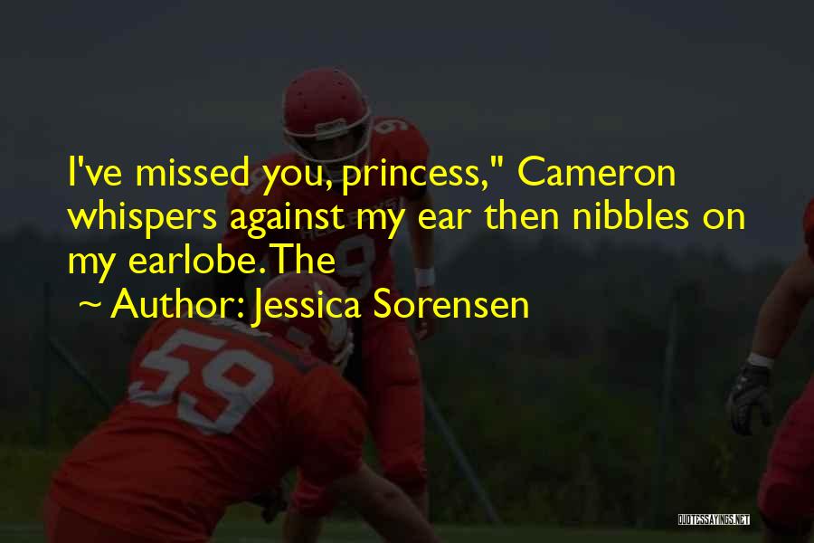 Jessica Sorensen Quotes: I've Missed You, Princess, Cameron Whispers Against My Ear Then Nibbles On My Earlobe. The