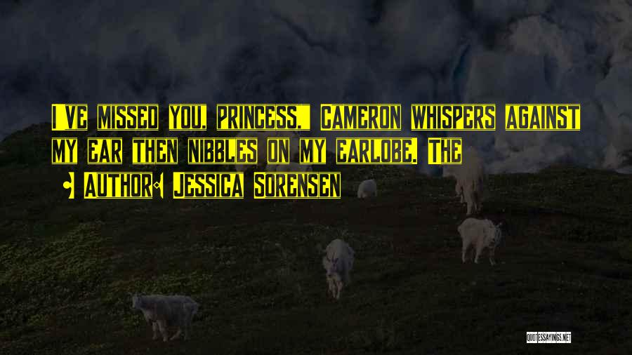 Jessica Sorensen Quotes: I've Missed You, Princess, Cameron Whispers Against My Ear Then Nibbles On My Earlobe. The