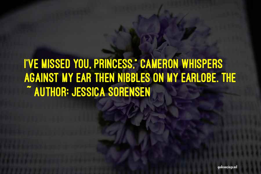 Jessica Sorensen Quotes: I've Missed You, Princess, Cameron Whispers Against My Ear Then Nibbles On My Earlobe. The