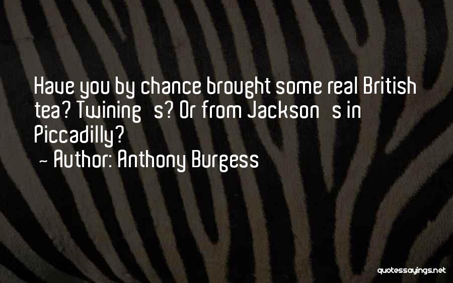 Anthony Burgess Quotes: Have You By Chance Brought Some Real British Tea? Twining's? Or From Jackson's In Piccadilly?