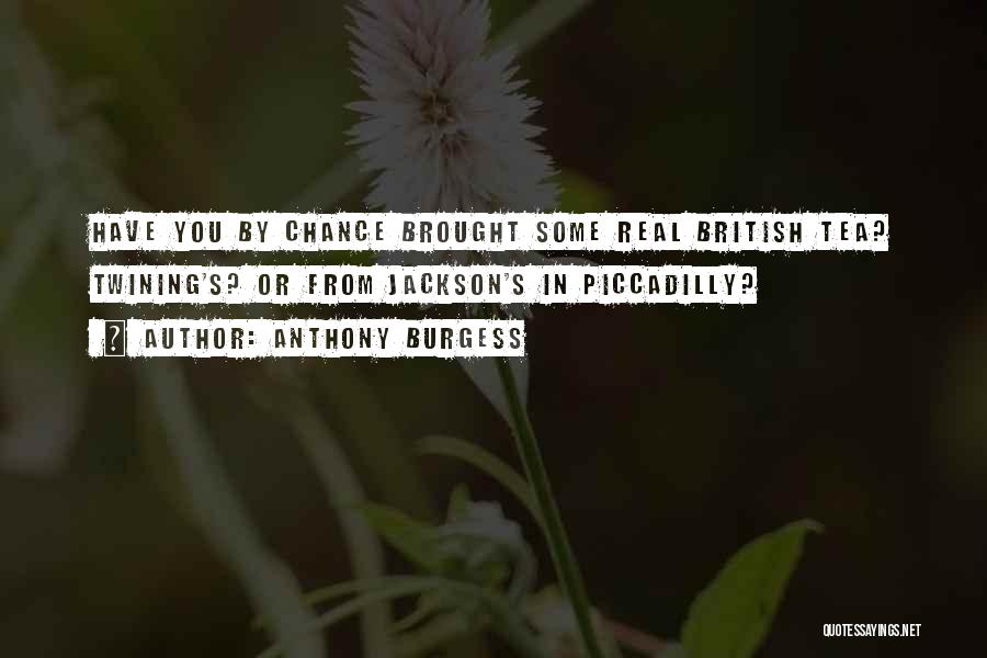 Anthony Burgess Quotes: Have You By Chance Brought Some Real British Tea? Twining's? Or From Jackson's In Piccadilly?