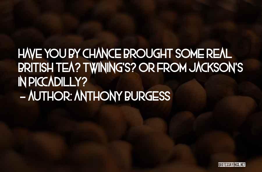 Anthony Burgess Quotes: Have You By Chance Brought Some Real British Tea? Twining's? Or From Jackson's In Piccadilly?