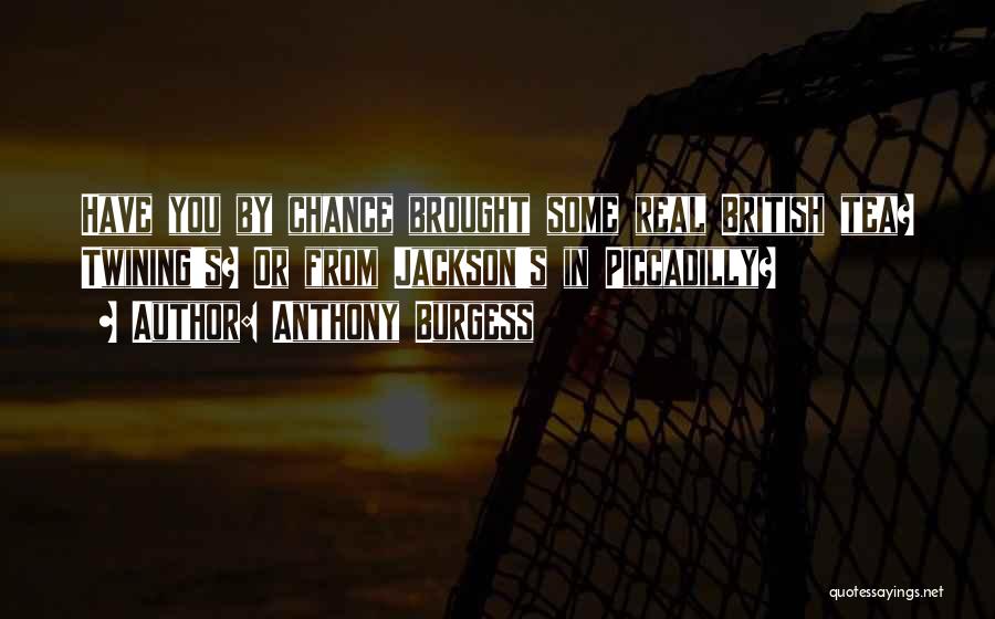 Anthony Burgess Quotes: Have You By Chance Brought Some Real British Tea? Twining's? Or From Jackson's In Piccadilly?